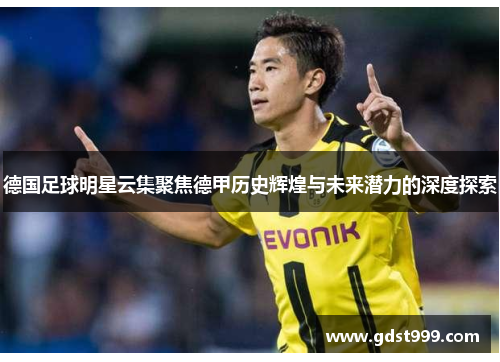 德国足球明星云集聚焦德甲历史辉煌与未来潜力的深度探索