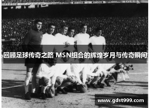 回顾足球传奇之路 MSN组合的辉煌岁月与传奇瞬间