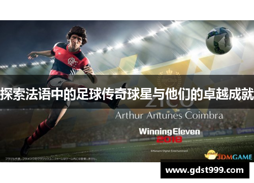 探索法语中的足球传奇球星与他们的卓越成就