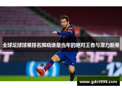 全球足球球星排名揭晓谁是当年的绝对王者与潜力新星
