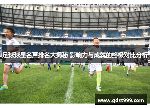 足球球星名声排名大揭秘 影响力与成就的终极对比分析