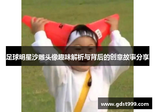 足球明星沙雕头像趣味解析与背后的创意故事分享
