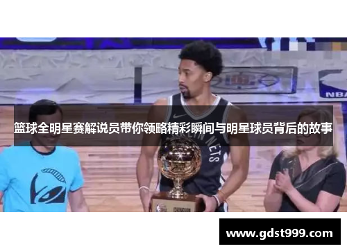 篮球全明星赛解说员带你领略精彩瞬间与明星球员背后的故事