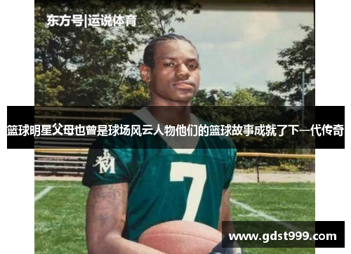 篮球明星父母也曾是球场风云人物他们的篮球故事成就了下一代传奇