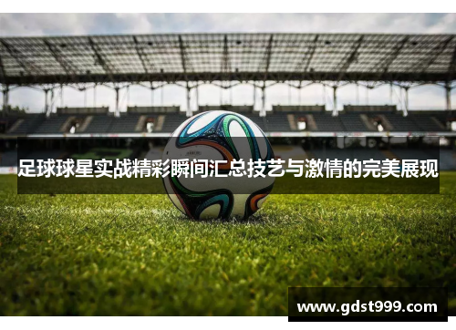 足球球星实战精彩瞬间汇总技艺与激情的完美展现