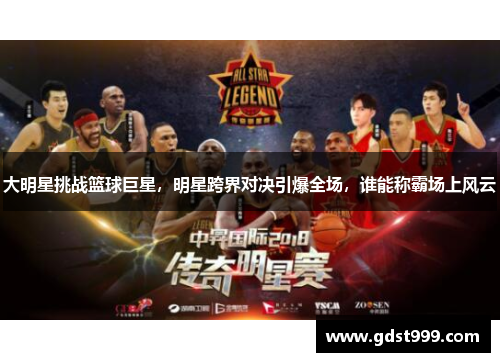 大明星挑战篮球巨星，明星跨界对决引爆全场，谁能称霸场上风云