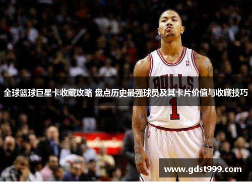 全球篮球巨星卡收藏攻略 盘点历史最强球员及其卡片价值与收藏技巧