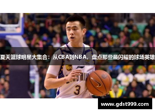 夏天篮球明星大集合：从CBA到NBA，盘点那些最闪耀的球场英雄