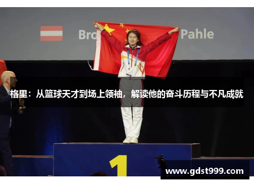 格里：从篮球天才到场上领袖，解读他的奋斗历程与不凡成就