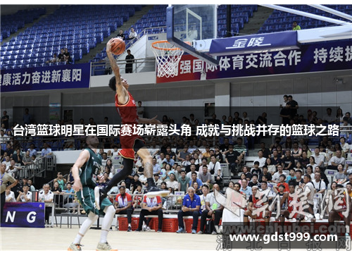 台湾篮球明星在国际赛场崭露头角 成就与挑战并存的篮球之路