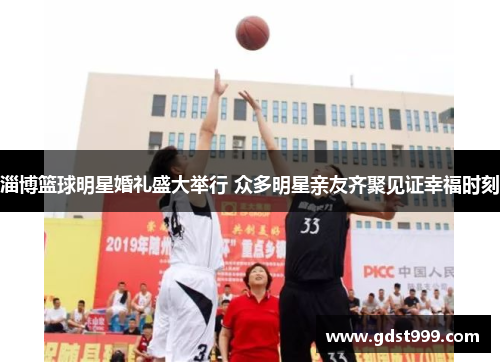 淄博篮球明星婚礼盛大举行 众多明星亲友齐聚见证幸福时刻