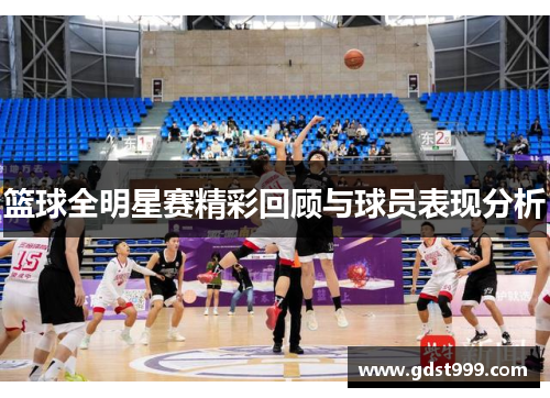 篮球全明星赛精彩回顾与球员表现分析