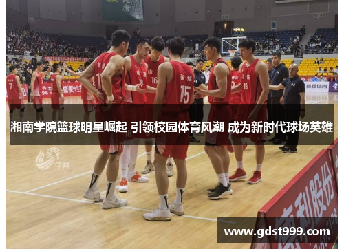 湘南学院篮球明星崛起 引领校园体育风潮 成为新时代球场英雄