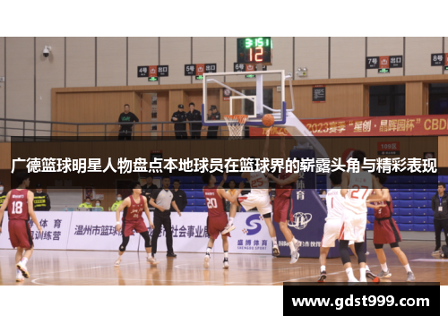 广德篮球明星人物盘点本地球员在篮球界的崭露头角与精彩表现