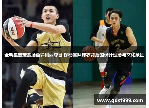 全明星篮球赛场色彩绚丽夺目 探秘各队球衣背后的设计理念与文化象征