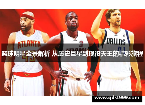 篮球明星全景解析 从历史巨星到现役天王的精彩旅程