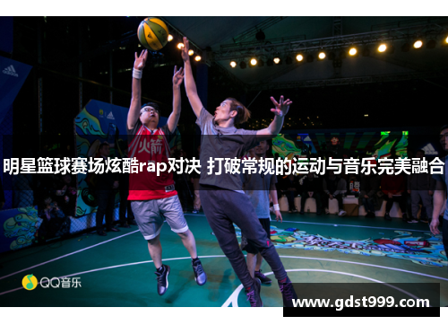 明星篮球赛场炫酷rap对决 打破常规的运动与音乐完美融合
