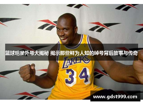 篮球明星外号大揭秘 揭示那些鲜为人知的绰号背后故事与传奇