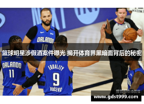 篮球明星涉假酒案件曝光 揭开体育界黑暗面背后的秘密
