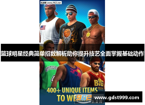 篮球明星经典简单招数解析助你提升技艺全面掌握基础动作