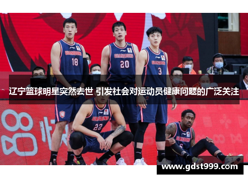 辽宁篮球明星突然去世 引发社会对运动员健康问题的广泛关注