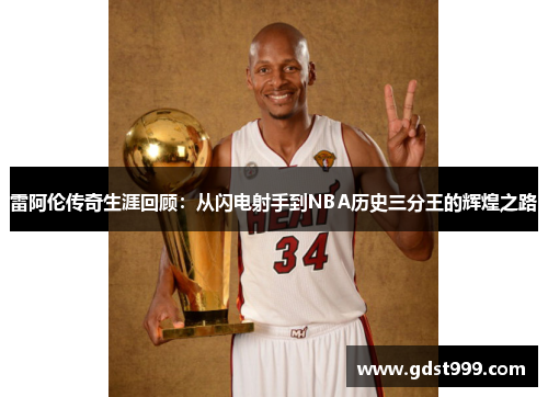 雷阿伦传奇生涯回顾：从闪电射手到NBA历史三分王的辉煌之路